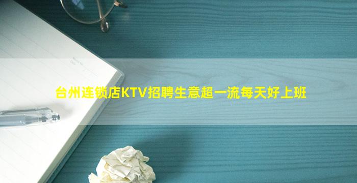 台州连锁店KTV招聘生意超一流每天好上班